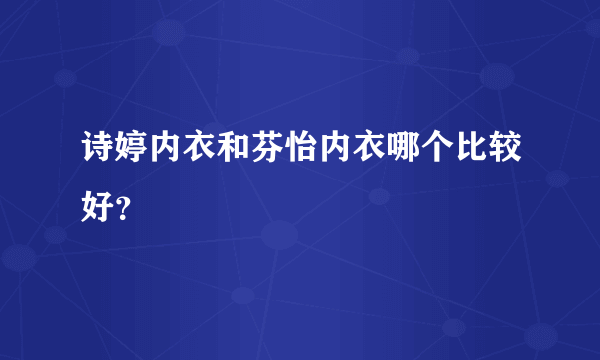 诗婷内衣和芬怡内衣哪个比较好？