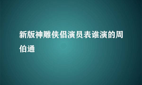 新版神雕侠侣演员表谁演的周伯通
