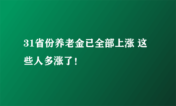 31省份养老金已全部上涨 这些人多涨了！