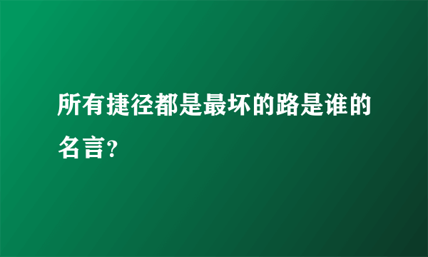 所有捷径都是最坏的路是谁的名言？
