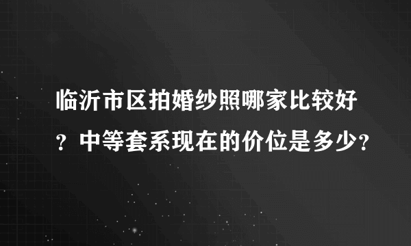 临沂市区拍婚纱照哪家比较好？中等套系现在的价位是多少？