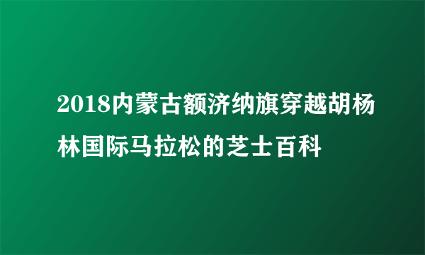 2018内蒙古额济纳旗穿越胡杨林国际马拉松的芝士百科