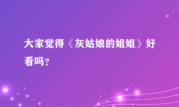 大家觉得《灰姑娘的姐姐》好看吗？