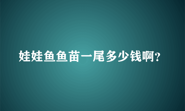 娃娃鱼鱼苗一尾多少钱啊？