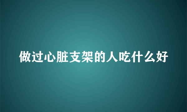 做过心脏支架的人吃什么好