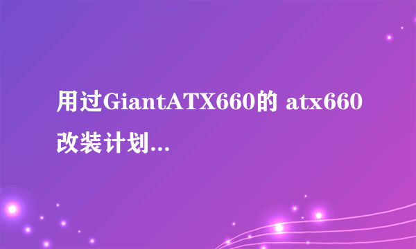 用过GiantATX660的 atx660改装计划 达人进！！