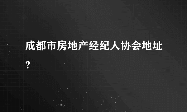 成都市房地产经纪人协会地址？
