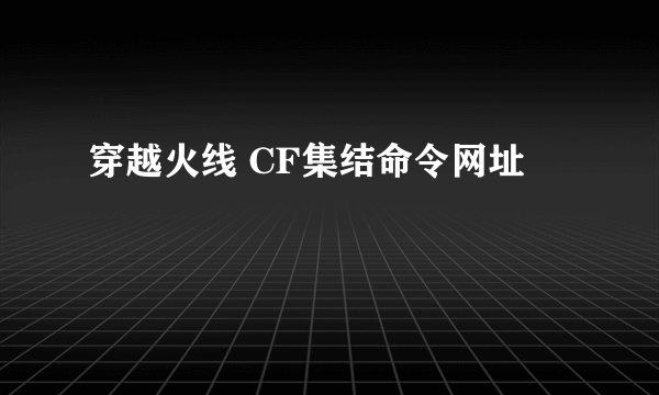 穿越火线 CF集结命令网址