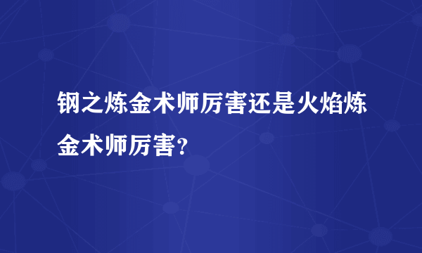 钢之炼金术师厉害还是火焰炼金术师厉害？