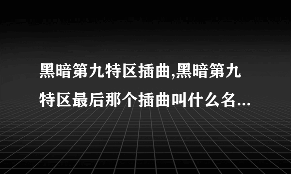 黑暗第九特区插曲,黑暗第九特区最后那个插曲叫什么名字。。 就是那个男人被遥控跳舞时候那个插曲 。谢谢