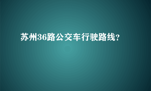 苏州36路公交车行驶路线？