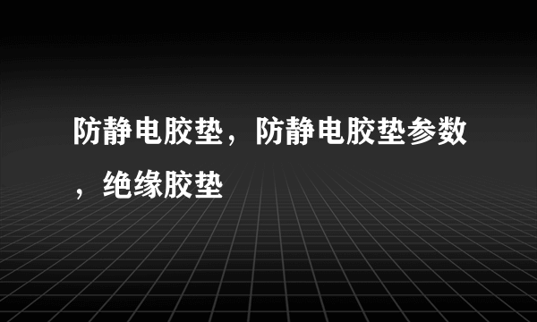 防静电胶垫，防静电胶垫参数，绝缘胶垫