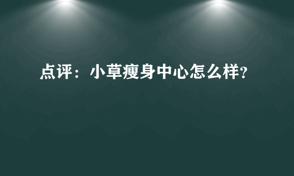 点评：小草瘦身中心怎么样？