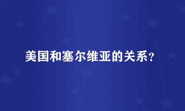 美国和塞尔维亚的关系？