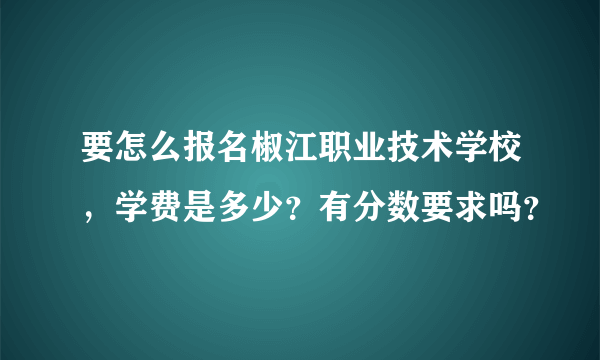 要怎么报名椒江职业技术学校，学费是多少？有分数要求吗？