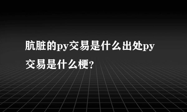 肮脏的py交易是什么出处py交易是什么梗？