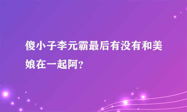 傻小子李元霸最后有没有和美娘在一起阿？
