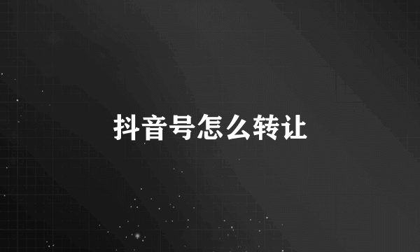 抖音号怎么转让