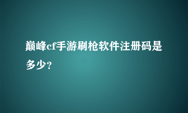 巅峰cf手游刷枪软件注册码是多少？
