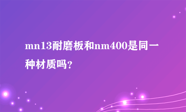 mn13耐磨板和nm400是同一种材质吗？