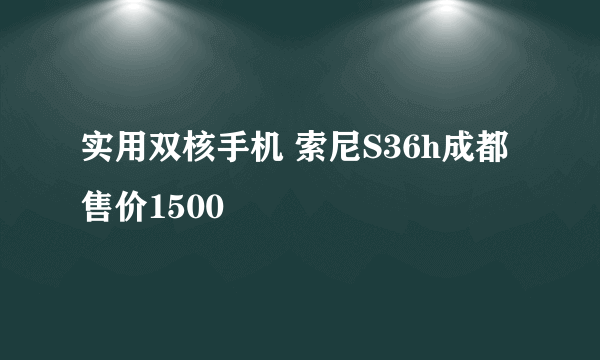 实用双核手机 索尼S36h成都售价1500