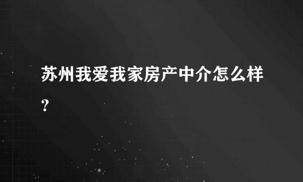 苏州我爱我家房产中介怎么样？