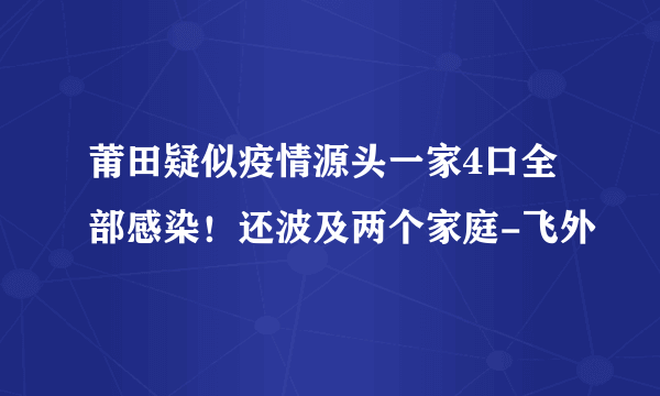 莆田疑似疫情源头一家4口全部感染！还波及两个家庭-飞外