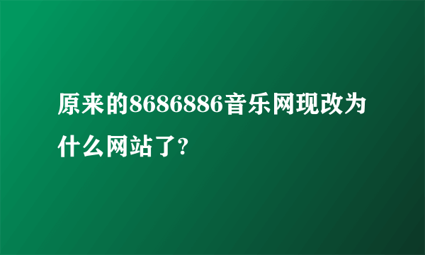 原来的8686886音乐网现改为什么网站了?