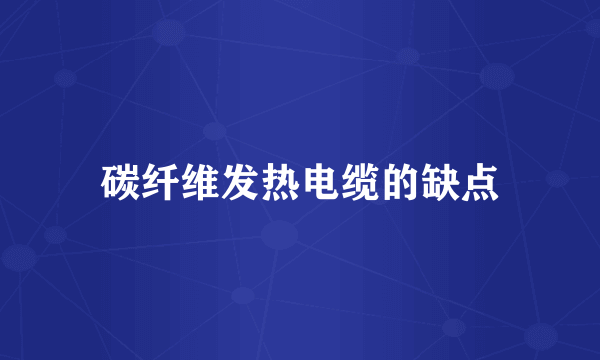 碳纤维发热电缆的缺点