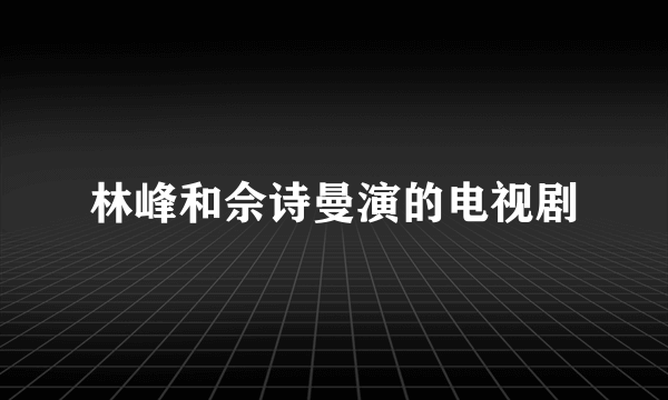 林峰和佘诗曼演的电视剧