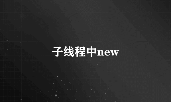 子线程中new