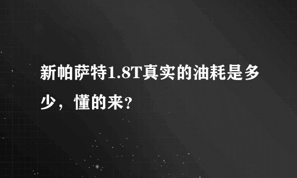 新帕萨特1.8T真实的油耗是多少，懂的来？