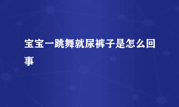 宝宝一跳舞就尿裤子是怎么回事