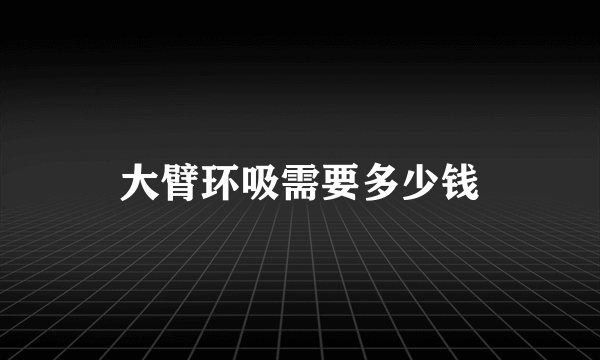 大臂环吸需要多少钱