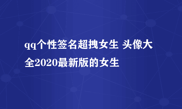 qq个性签名超拽女生 头像大全2020最新版的女生