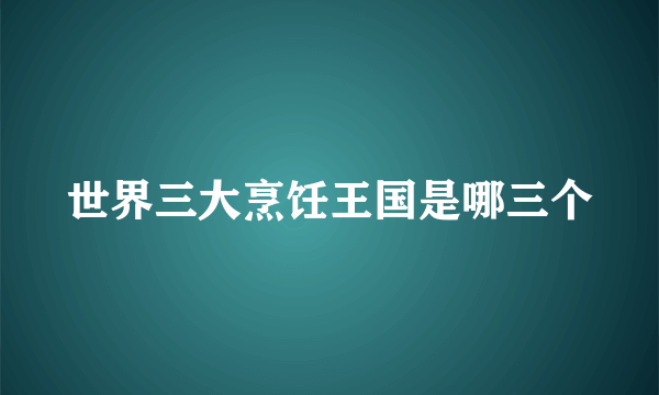 世界三大烹饪王国是哪三个