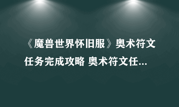 《魔兽世界怀旧服》奥术符文任务完成攻略 奥术符文任务怎么做