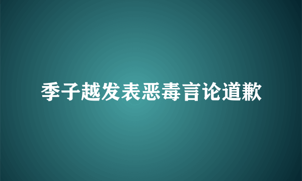 季子越发表恶毒言论道歉