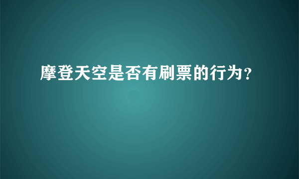 摩登天空是否有刷票的行为？