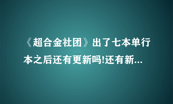 《超合金社团》出了七本单行本之后还有更新吗!还有新的单行本吗~?