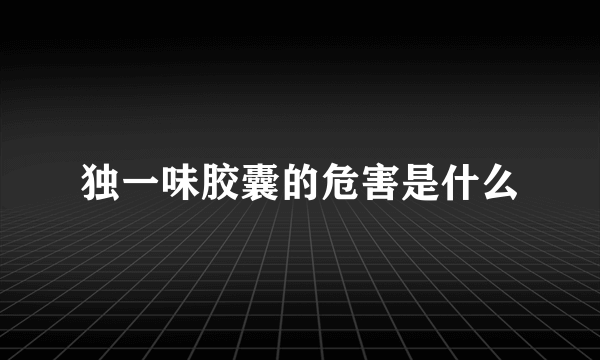 独一味胶囊的危害是什么