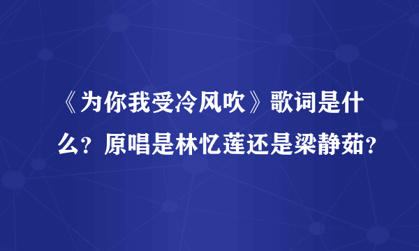 《为你我受冷风吹》歌词是什么？原唱是林忆莲还是梁静茹？