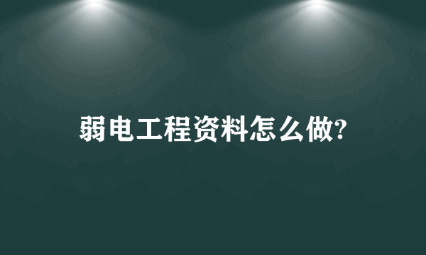 弱电工程资料怎么做?