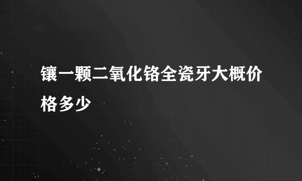 镶一颗二氧化铬全瓷牙大概价格多少