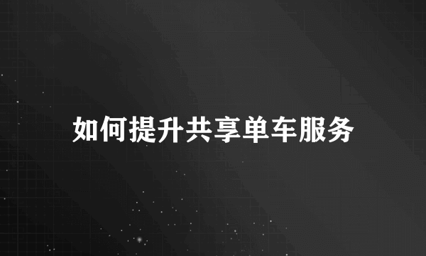 如何提升共享单车服务