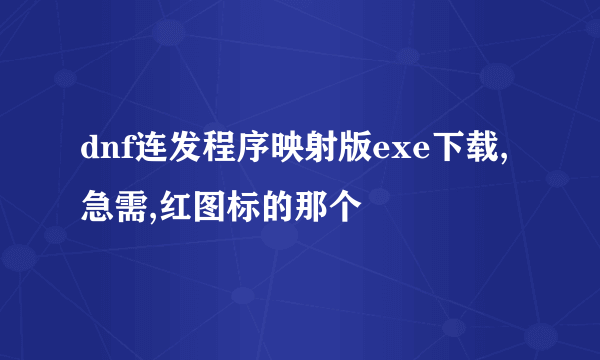 dnf连发程序映射版exe下载,急需,红图标的那个