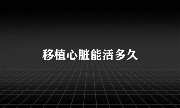 移植心脏能活多久