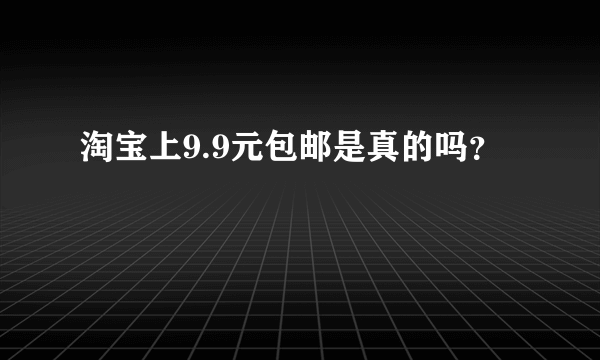 淘宝上9.9元包邮是真的吗？