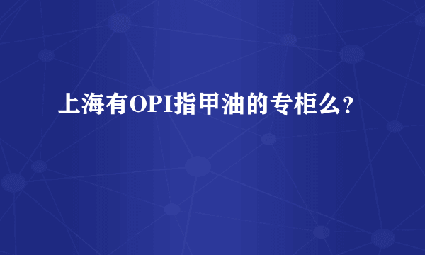 上海有OPI指甲油的专柜么？