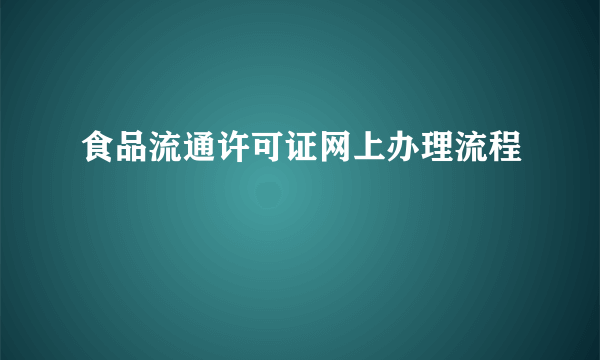 食品流通许可证网上办理流程